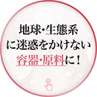 地球・生態系に迷惑をかけない容器・原料に！