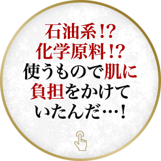 石油系！？化学原料！？使うもので肌に負担をかけていたんだ…！