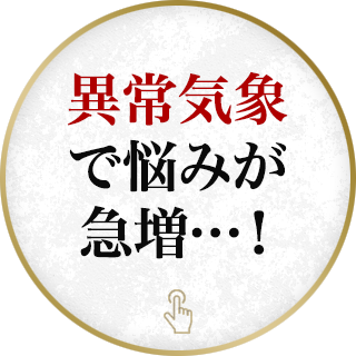 異常気象で悩みが急増…！