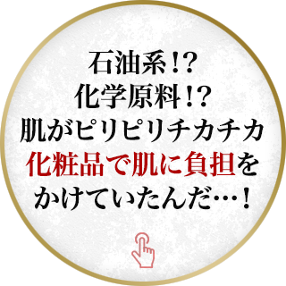 石油系！？化学原料！？肌がピリピリチカチカ化粧品で肌に負担をかけていたんだ…！