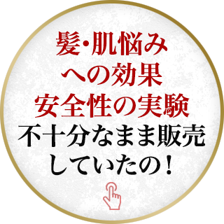 髪・肌悩みへの効果安全性の実験不十分なまま販売していたの！