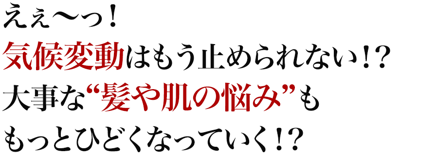 えぇ~っ!気候変動はもう止められない!?大事な“髪や肌の悩み”ももっとひどくなっていく!?